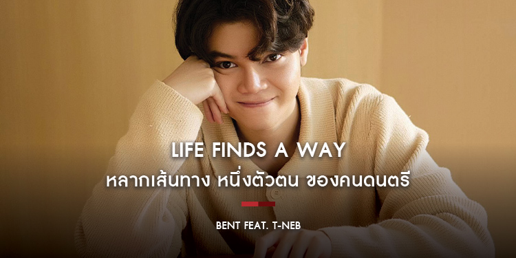 BENT Feat. T-NEB : Life Finds a Way หลากเส้นทาง หนึ่งตัวตน ของคนดนตรี
